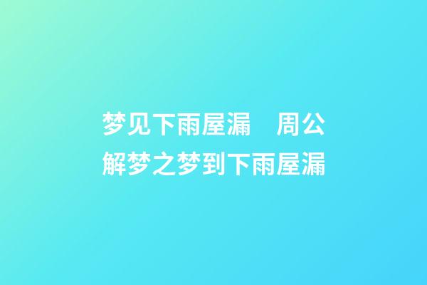 梦见下雨屋漏　周公解梦之梦到下雨屋漏